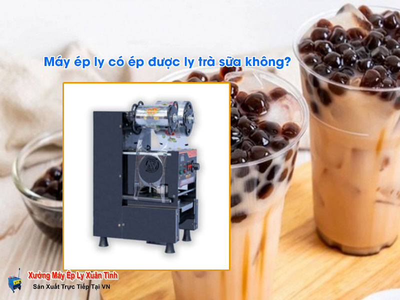 Máy ép ly có ép được ly trà sữa không? Máy ép ly có ép được ly trà sữa không?